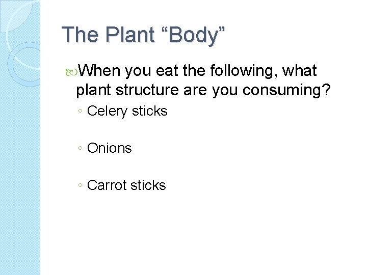 The Plant “Body” When you eat the following, what plant structure are you consuming?