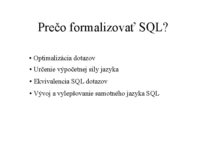 Prečo formalizovať SQL? • Optimalizácia dotazov • Určenie výpočetnej sily jazyka • Ekvivalencia SQL