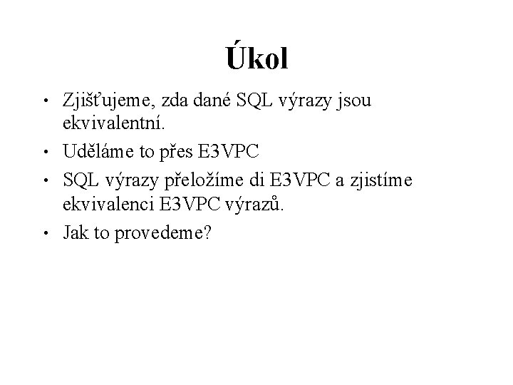 Úkol • • Zjišťujeme, zda dané SQL výrazy jsou ekvivalentní. Uděláme to přes E