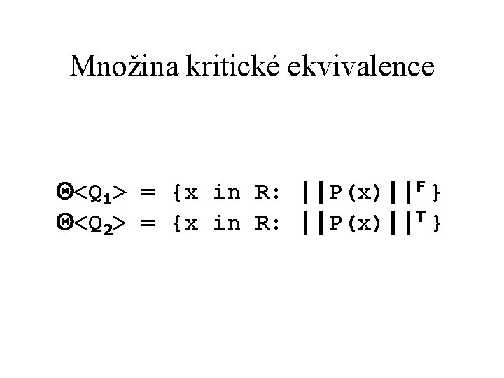 Množina kritické ekvivalence <Q 1> = {x in R: ||P(x)||F } <Q 2> =