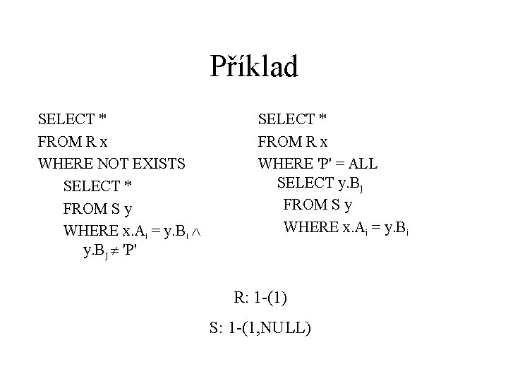 Příklad SELECT * FROM R x WHERE NOT EXISTS SELECT * FROM S y