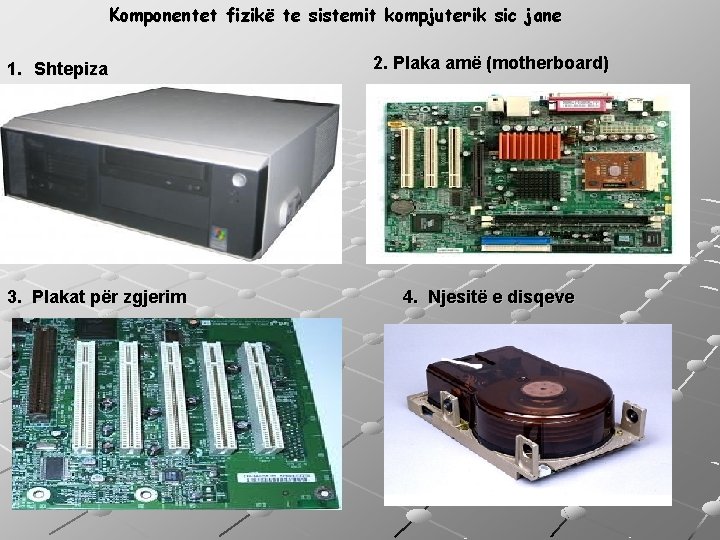 Komponentet fizikë te sistemit kompjuterik sic jane 1. Shtepiza 3. Plakat për zgjerim 2.