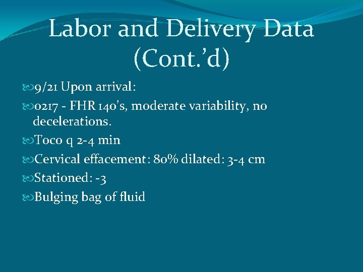 Labor and Delivery Data (Cont. ’d) 9/21 Upon arrival: 0217 - FHR 140’s, moderate