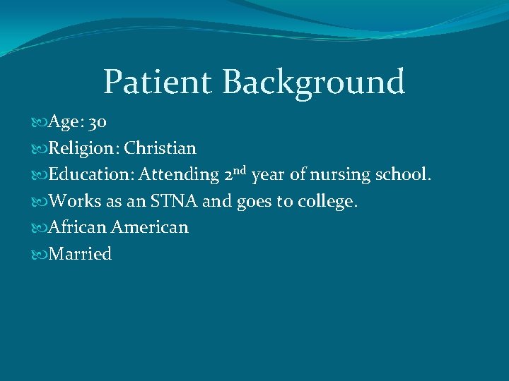 Patient Background Age: 30 Religion: Christian Education: Attending 2 nd year of nursing school.