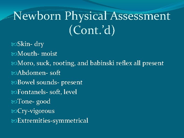 Newborn Physical Assessment (Cont. ’d) Skin- dry Mouth- moist Moro, suck, rooting, and babinski