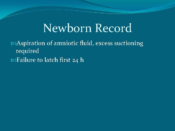 Newborn Record Aspiration of amniotic fluid, excess suctioning required Failure to latch first 24