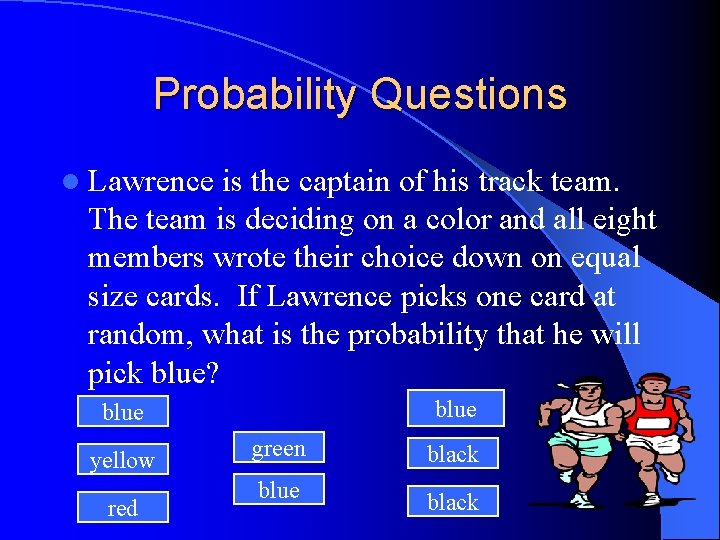 Probability Questions l Lawrence is the captain of his track team. The team is