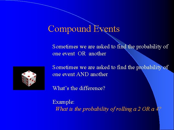 Compound Events Sometimes we are asked to find the probability of one event OR Compound Events Sometimes we are asked to find the probability of one event OR