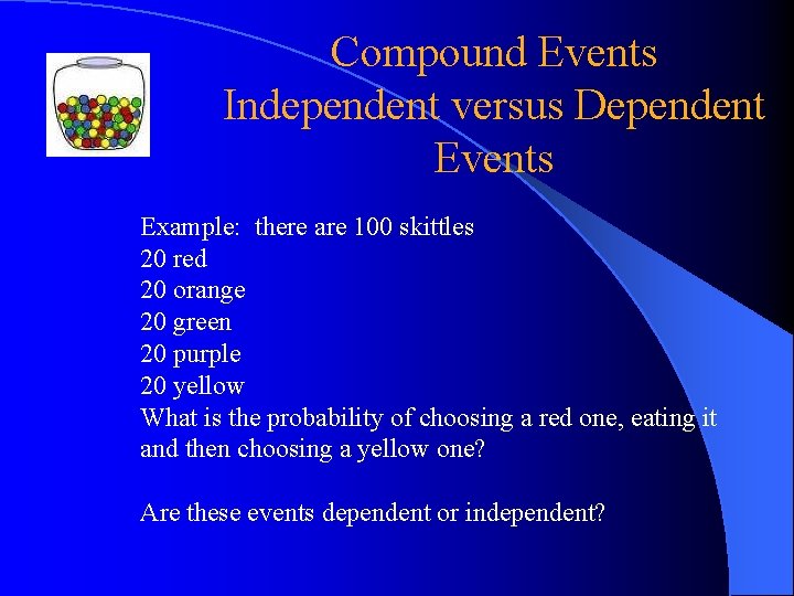 Compound Events Independent versus Dependent Events Example: there are 100 skittles 20 red 20