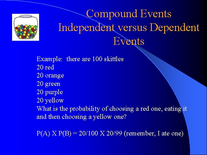 Compound Events Independent versus Dependent Events Example: there are 100 skittles 20 red 20 Compound Events Independent versus Dependent Events Example: there are 100 skittles 20 red 20