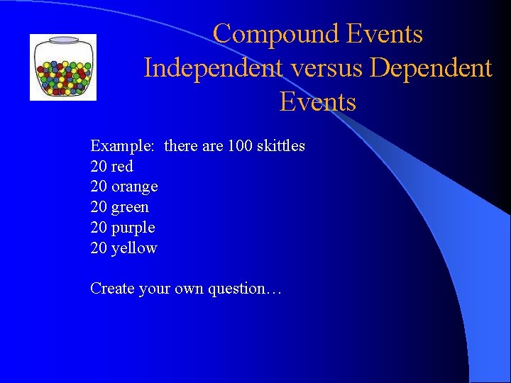 Compound Events Independent versus Dependent Events Example: there are 100 skittles 20 red 20 Compound Events Independent versus Dependent Events Example: there are 100 skittles 20 red 20