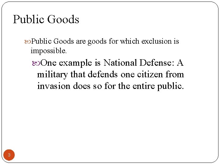 Public Goods are goods for which exclusion is impossible. One example is National Defense: