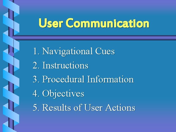 User Communication 1. Navigational Cues 2. Instructions 3. Procedural Information 4. Objectives 5. Results