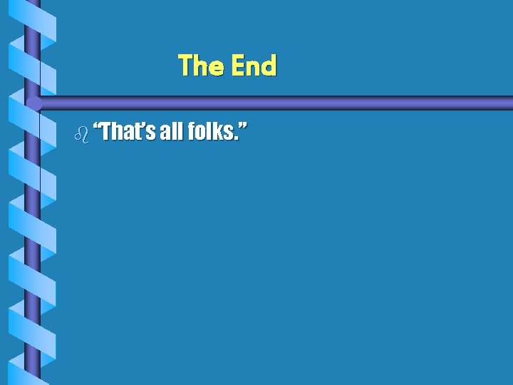 The End b “That’s all folks. ” 