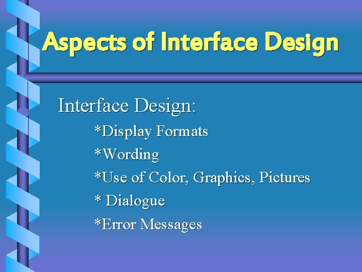 Aspects of Interface Design: *Display Formats *Wording *Use of Color, Graphics, Pictures * Dialogue