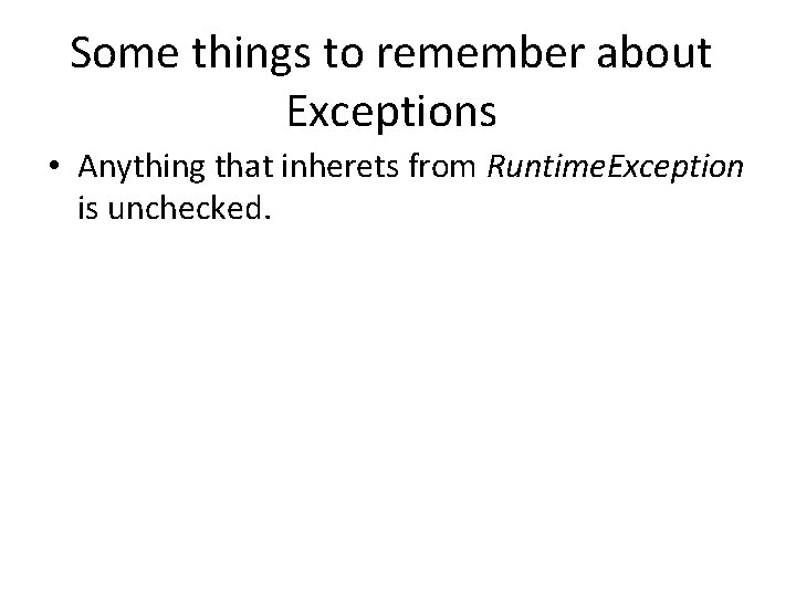 Some things to remember about Exceptions • Anything that inherets from Runtime. Exception is