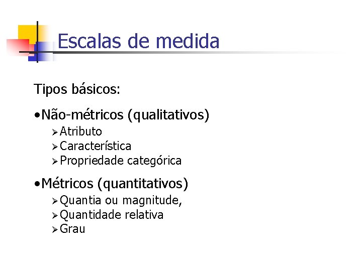 Escalas de medida Tipos básicos: • Não-métricos (qualitativos) Ø Atributo Ø Característica Ø Propriedade