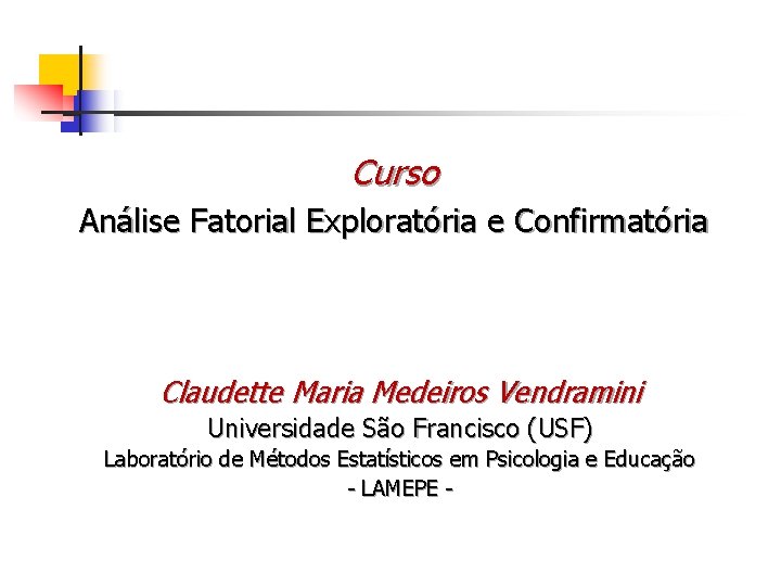 Curso Análise Fatorial Exploratória e Confirmatória Claudette Maria Medeiros Vendramini Universidade São Francisco (USF)