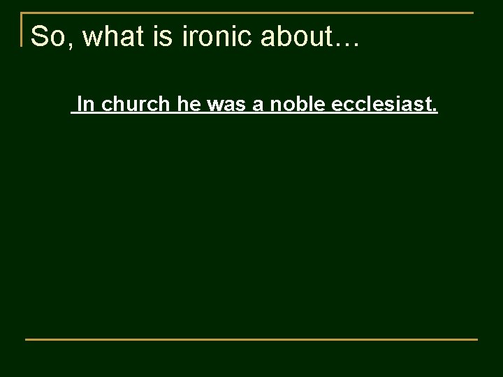 So, what is ironic about… In church he was a noble ecclesiast. 