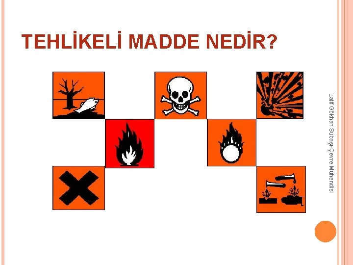 TEHLİKELİ MADDE NEDİR? Latif Gökhan Subaşı-Çevre Mühendisi TEHLİKELİ MADDE NEDİR? Latif Gökhan Subaşı-Çevre Mühendisi