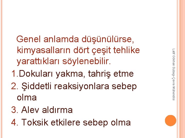 Latif Gökhan Subaşı-Çevre Mühendisi Genel anlamda düşünülürse, kimyasalların dört çeşit tehlike yarattıkları söylenebilir. 1. Latif Gökhan Subaşı-Çevre Mühendisi Genel anlamda düşünülürse, kimyasalların dört çeşit tehlike yarattıkları söylenebilir. 1.