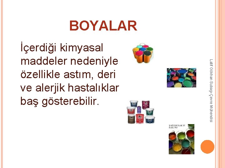 BOYALAR İçerdiği kimyasal maddeler nedeniyle özellikle astım, deri ve alerjik hastalıklar baş gösterebilir. Latif BOYALAR İçerdiği kimyasal maddeler nedeniyle özellikle astım, deri ve alerjik hastalıklar baş gösterebilir. Latif