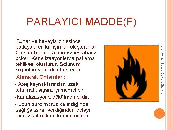 PARLAYICI MADDE(F) Latif Gökhan Subaşı-Çevre Mühendisi Buhar ve havayla birleşince patlayabilen karışımlar oluştururlar. Oluşan PARLAYICI MADDE(F) Latif Gökhan Subaşı-Çevre Mühendisi Buhar ve havayla birleşince patlayabilen karışımlar oluştururlar. Oluşan