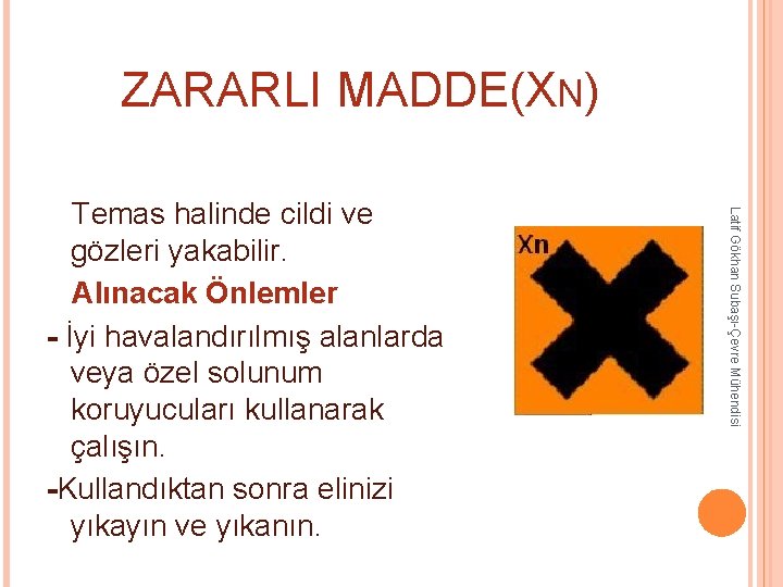 ZARARLI MADDE(XN) Latif Gökhan Subaşı-Çevre Mühendisi Temas halinde cildi ve gözleri yakabilir. Alınacak Önlemler ZARARLI MADDE(XN) Latif Gökhan Subaşı-Çevre Mühendisi Temas halinde cildi ve gözleri yakabilir. Alınacak Önlemler