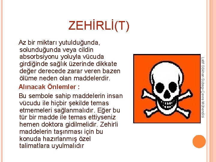 ZEHİRLİ(T) Latif Gökhan Subaşı-Çevre Mühendisi Az bir miktarı yutulduğunda, solunduğunda veya cildin absorbsiyonu yoluyla ZEHİRLİ(T) Latif Gökhan Subaşı-Çevre Mühendisi Az bir miktarı yutulduğunda, solunduğunda veya cildin absorbsiyonu yoluyla