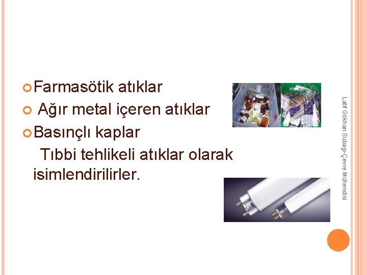 Farmasötik atıklar Basınçlı kaplar Tıbbi tehlikeli atıklar olarak isimlendirilirler. Latif Gökhan Subaşı-Çevre Mühendisi Farmasötik atıklar Basınçlı kaplar Tıbbi tehlikeli atıklar olarak isimlendirilirler. Latif Gökhan Subaşı-Çevre Mühendisi