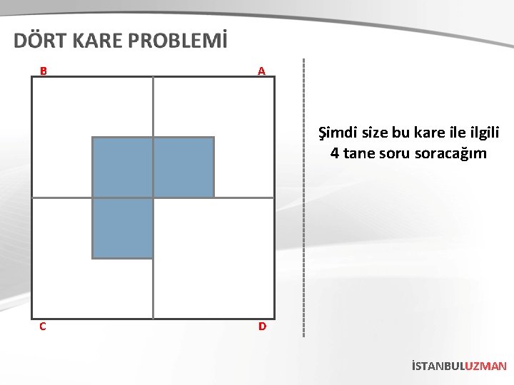 B A Şimdi size bu kare ilgili 4 tane soru soracağım C D İSTANBULUZMAN