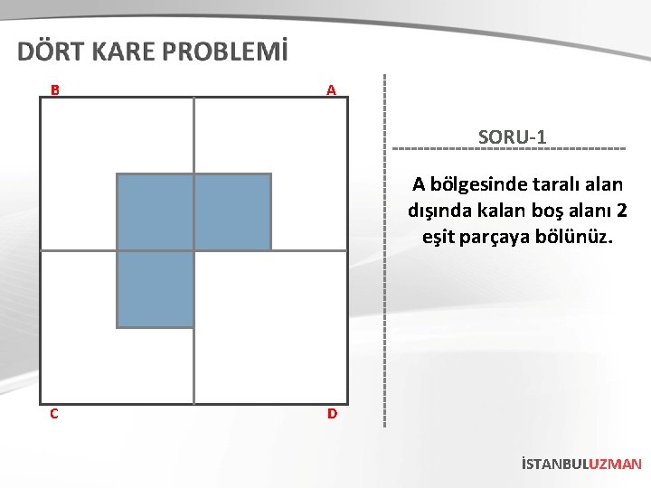 B A SORU-1 A bölgesinde taralı alan dışında kalan boş alanı 2 eşit parçaya