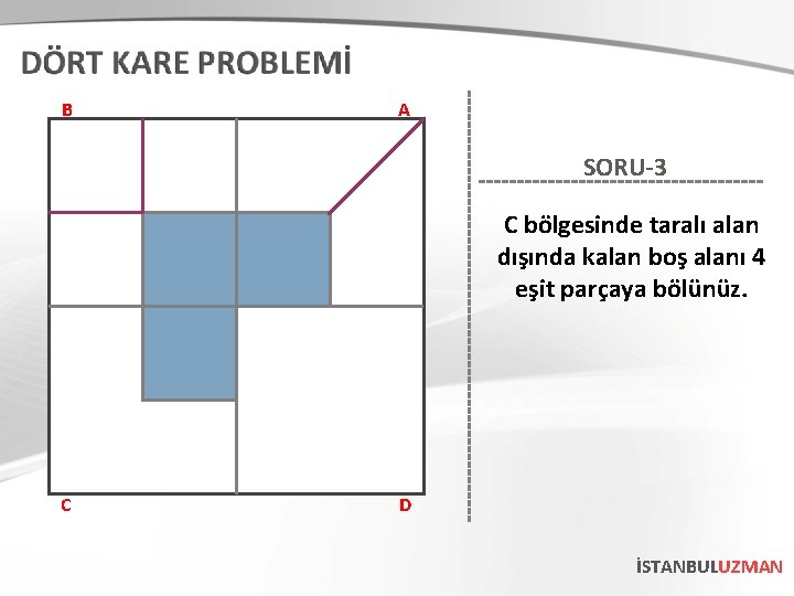 B A SORU-3 C bölgesinde taralı alan dışında kalan boş alanı 4 eşit parçaya