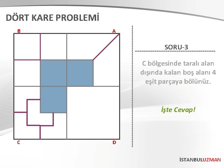 B A SORU-3 C bölgesinde taralı alan dışında kalan boş alanı 4 eşit parçaya