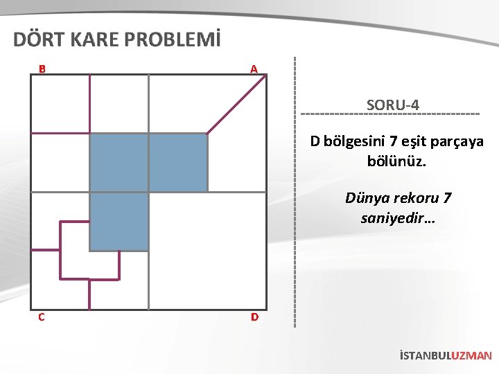 B A SORU-4 D bölgesini 7 eşit parçaya bölünüz. Dünya rekoru 7 saniyedir… C