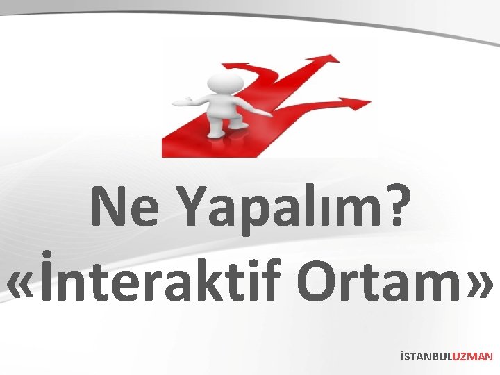 Ne Yapalım? «İnteraktif Ortam» İSTANBULUZMAN 