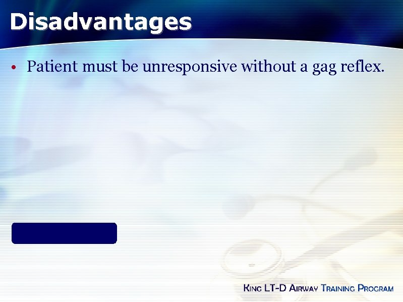 Disadvantages • Patient must be unresponsive without a gag reflex. 