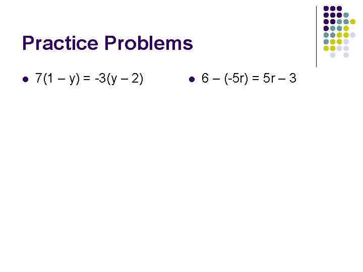 Practice Problems l 7(1 – y) = -3(y – 2) l 6 – (-5