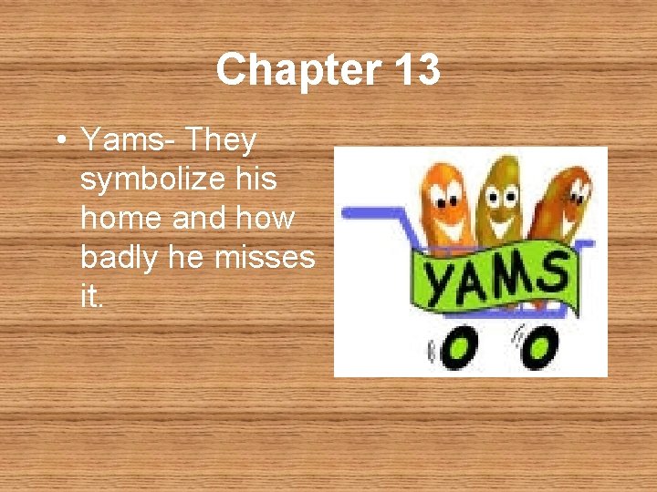 Chapter 13 • Yams- They symbolize his home and how badly he misses it.