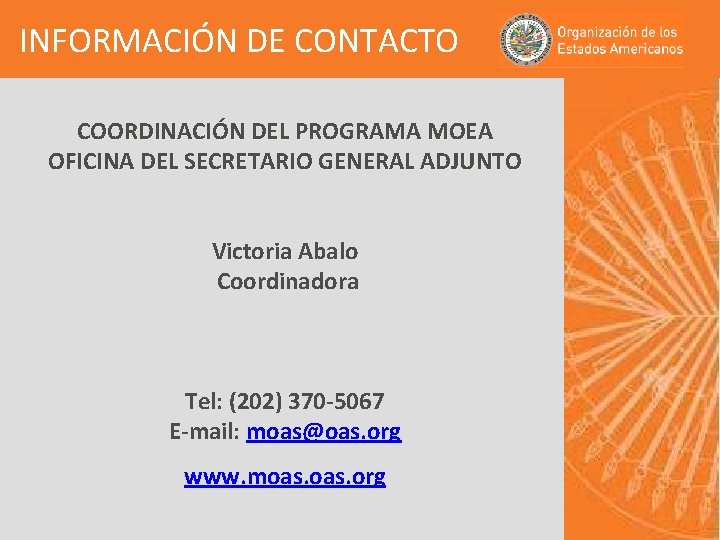 INFORMACIÓN DE CONTACTO COORDINACIÓN DEL PROGRAMA MOEA OFICINA DEL SECRETARIO GENERAL ADJUNTO Victoria Abalo