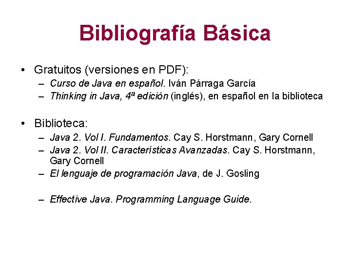 Bibliografía Básica • Gratuitos (versiones en PDF): – Curso de Java en español. Iván