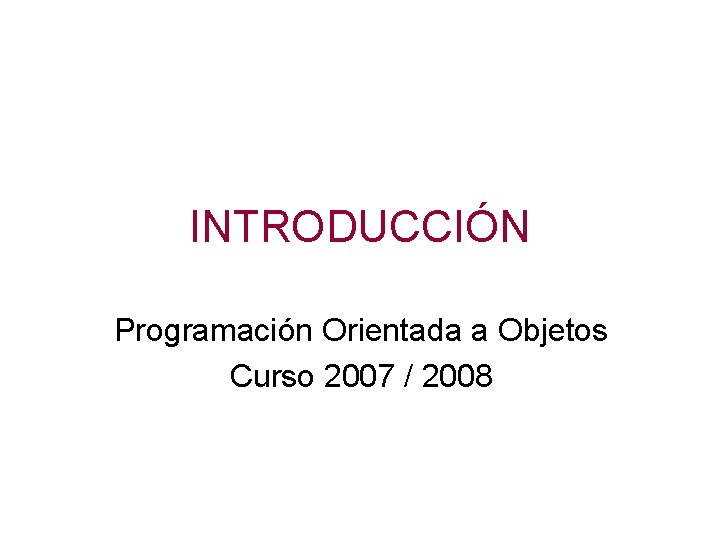 INTRODUCCIÓN Programación Orientada a Objetos Curso 2007 / 2008 