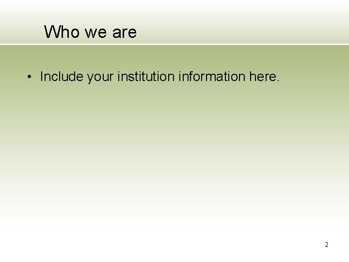 Who we are • Include your institution information here. 2 