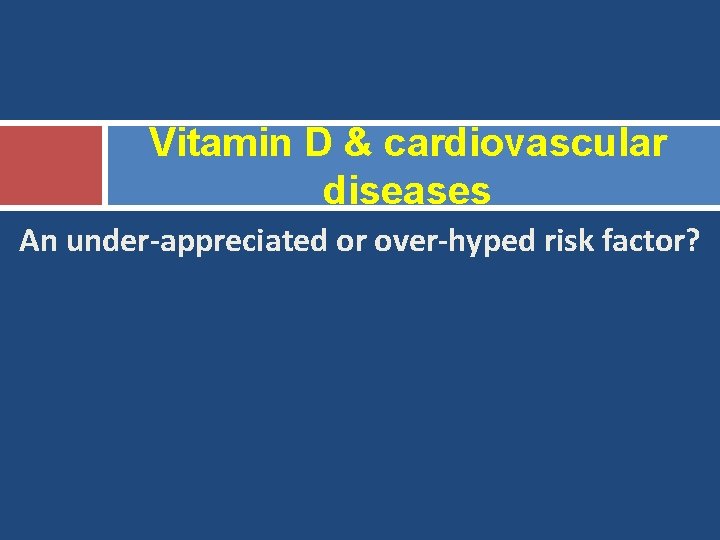 Vitamin D & cardiovascular diseases An under-appreciated or over-hyped risk factor? 