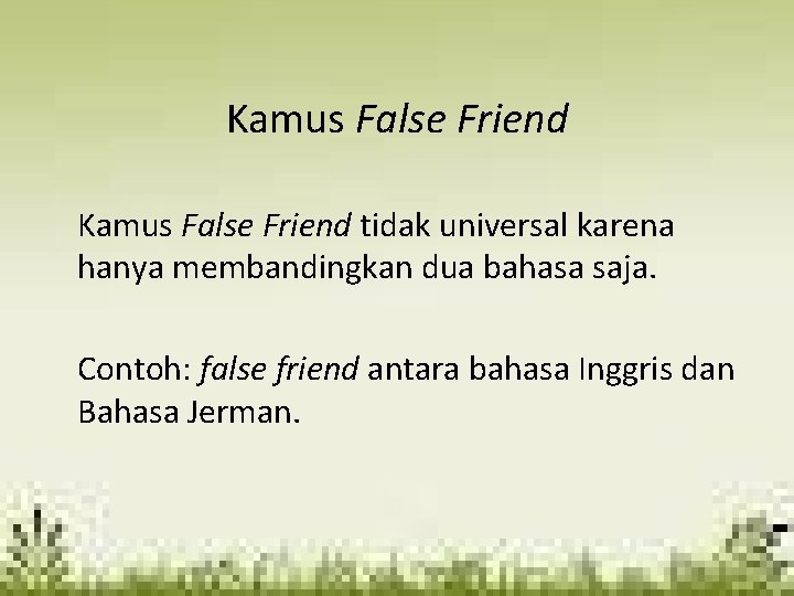 Kamus False Friend tidak universal karena hanya membandingkan dua bahasa saja. Contoh: false friend