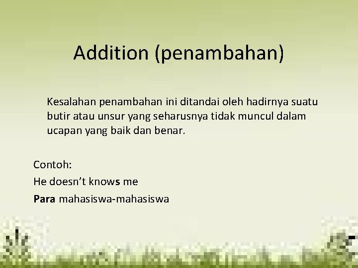 Addition (penambahan) Kesalahan penambahan ini ditandai oleh hadirnya suatu butir atau unsur yang seharusnya