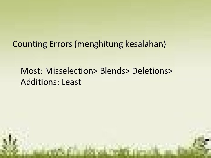 Counting Errors (menghitung kesalahan) Most: Misselection> Blends> Deletions> Additions: Least 