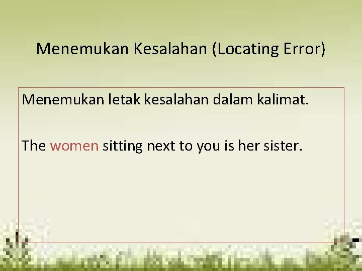 Menemukan Kesalahan (Locating Error) Menemukan letak kesalahan dalam kalimat. The women sitting next to