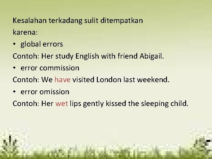Kesalahan terkadang sulit ditempatkan karena: • global errors Contoh: Her study English with friend