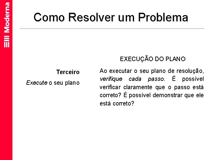 Como Resolver um Problema EXECUÇÃO DO PLANO Terceiro Execute o seu plano Ao executar